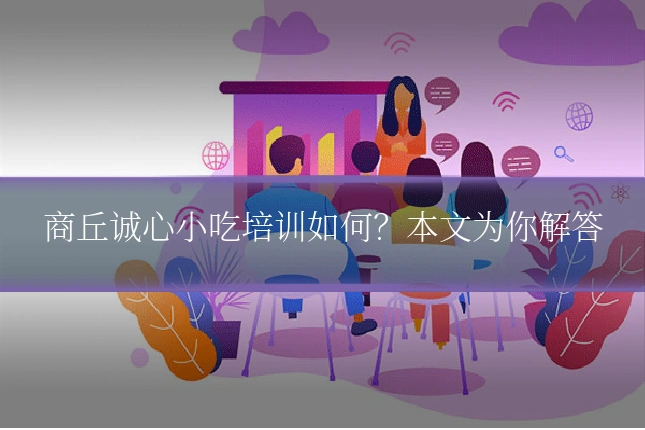 商丘诚心小吃培训如何？本文为你解答