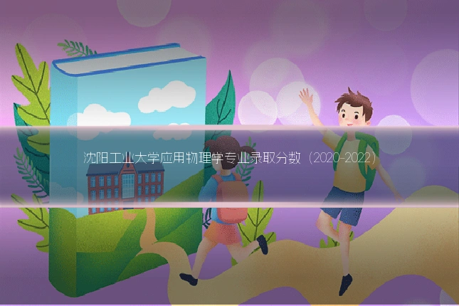 沈阳工业大学应用物理学专业录取分数(2020-2022)