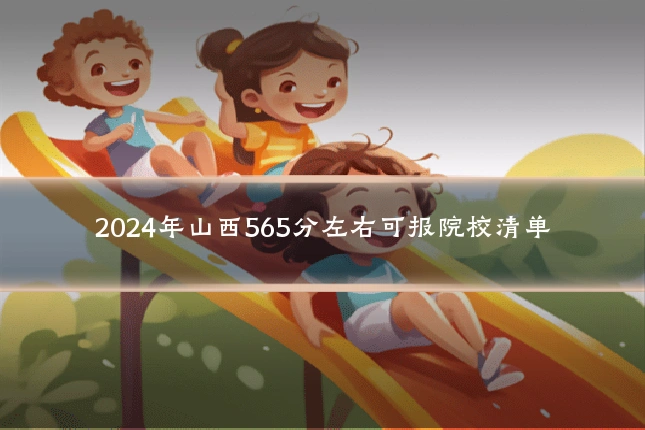 2024年山西565分左右可报院校清单