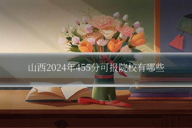 山西2024年455分可报院校有哪些