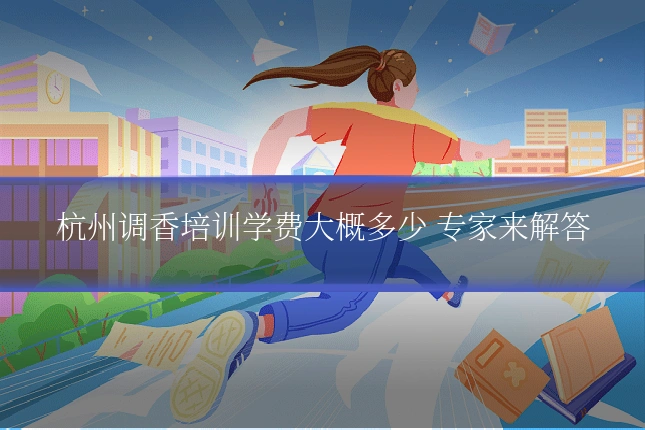 杭州调香培训学费大概多少 专家来解答