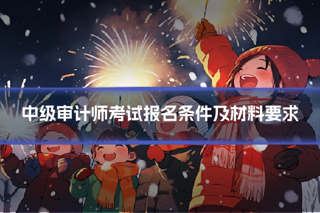 中级审计师考试报名条件及材料要求