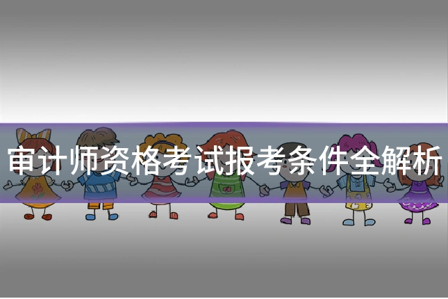 审计师资格考试报考条件全解析