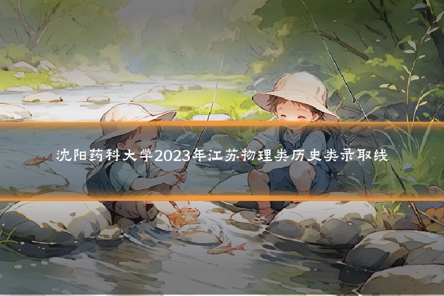 沈阳药科大学2023年江苏物理类历史类录取线