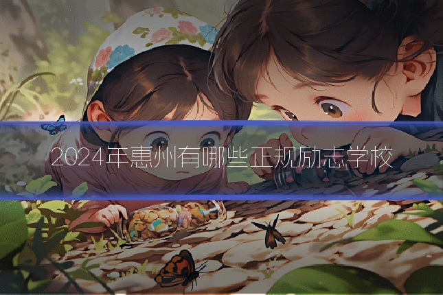 2024年惠州有哪些正规励志学校