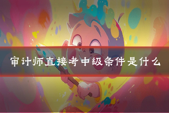 审计师直接考中级条件是什么