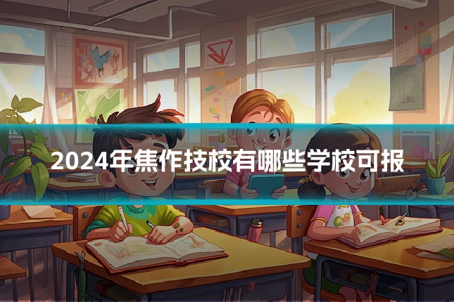 2024年焦作技校有哪些学校可报