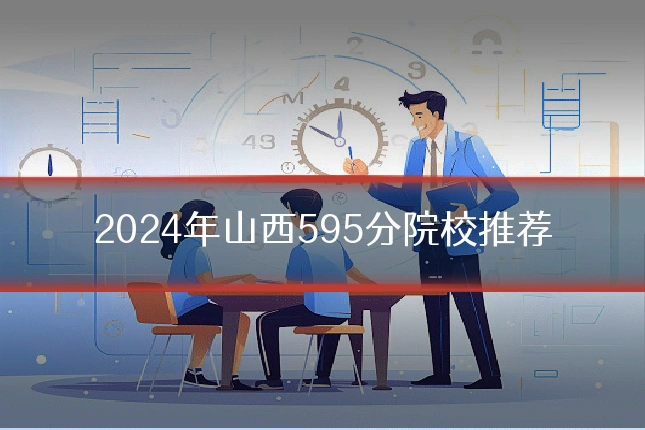 2024年山西595分院校推荐