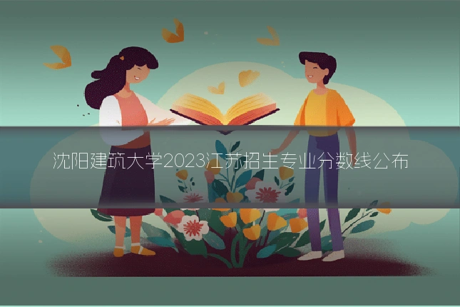 沈阳建筑大学2023江苏招生专业分数线公布