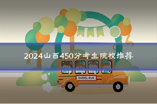 2024山西450分考生院校推荐