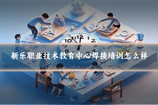 新乐职业技术教育中心焊接培训怎么样