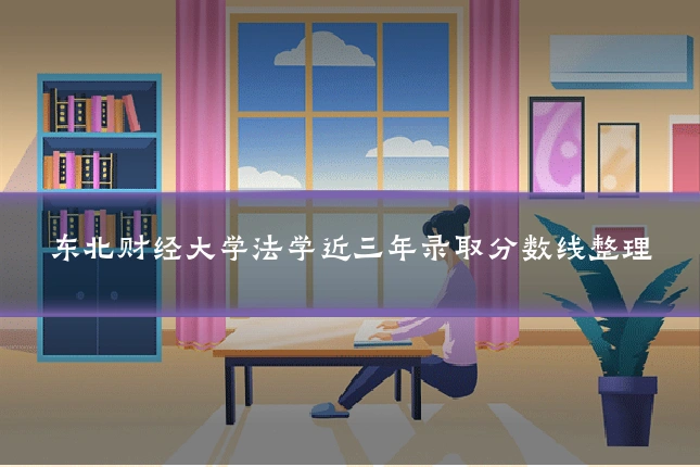 东北财经大学法学近三年录取分数线整理