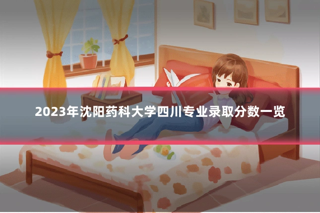 2023年沈阳药科大学四川专业录取分数一览