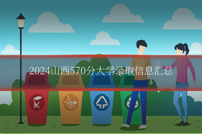 2024山西570分大学录取信息汇总