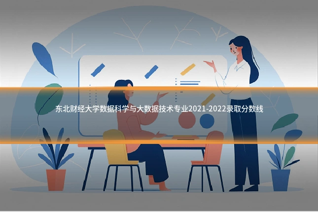 东北财经大学数据科学与大数据技术专业2021-2022录取分数线