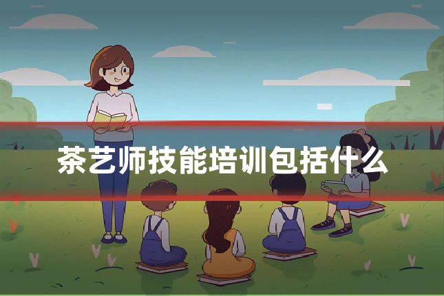茶艺师技能培训包括什么