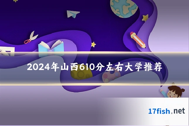 2024年山西610分左右大学推荐