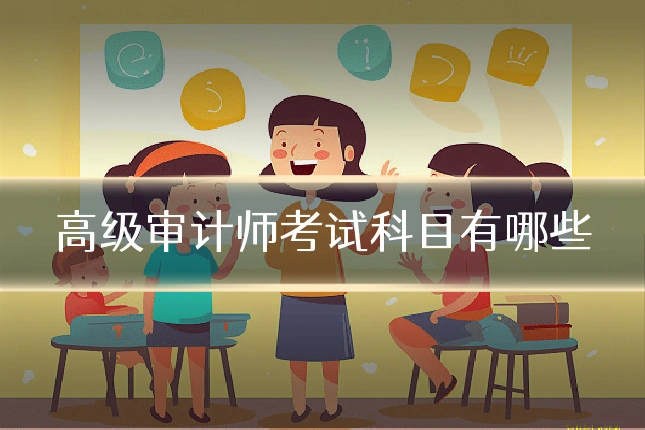 高级审计师考试科目有哪些