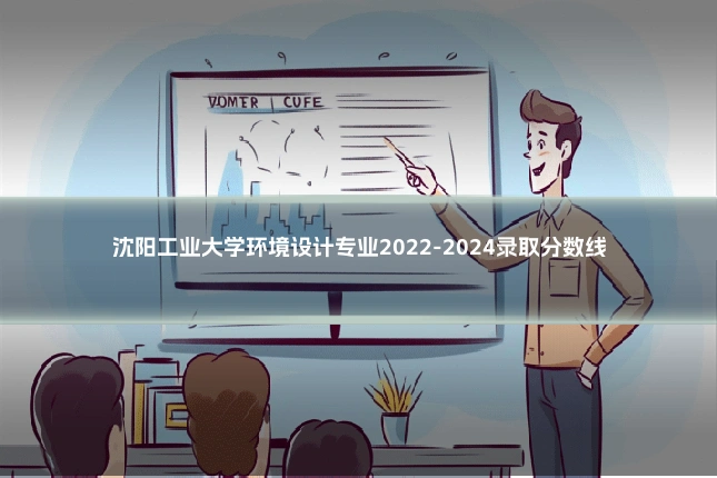 沈阳工业大学环境设计专业2022-2024录取分数线