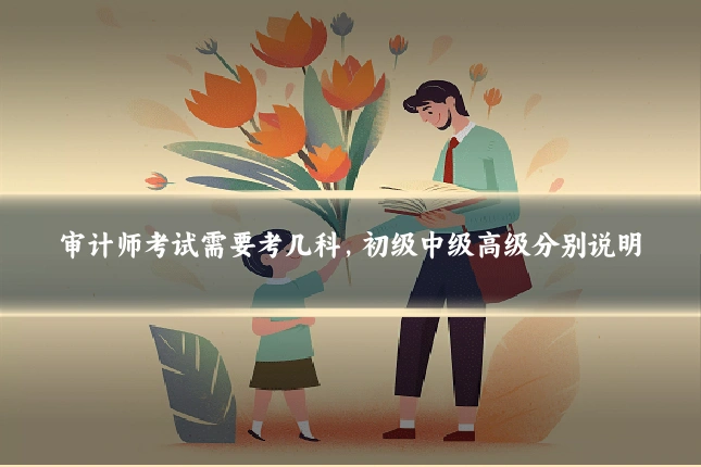 审计师考试需要考几科，初级中级高级分别说明