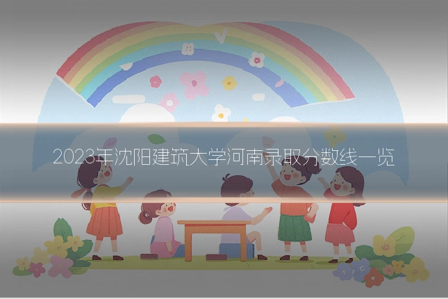 2023年沈阳建筑大学河南录取分数线一览