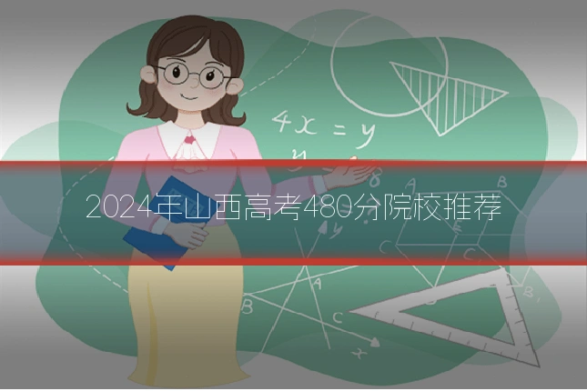 2024年山西高考480分院校推荐