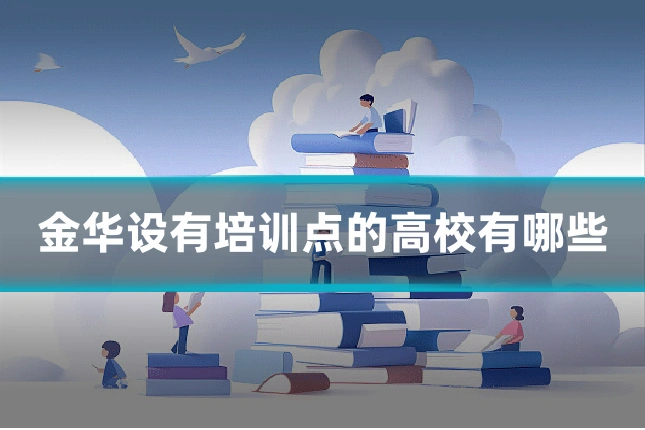 金华设有培训点的高校有哪些