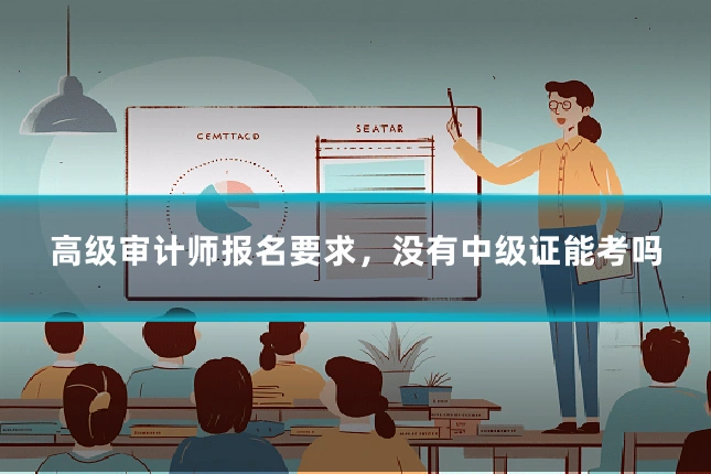 高级审计师报名要求，没有中级证能考吗