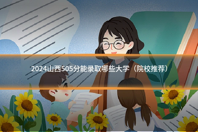 2024山西505分能录取哪些大学（院校推荐）
