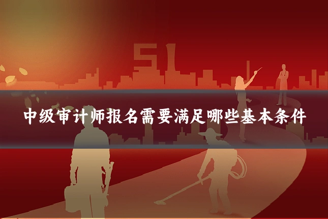 中级审计师报名需要满足哪些基本条件