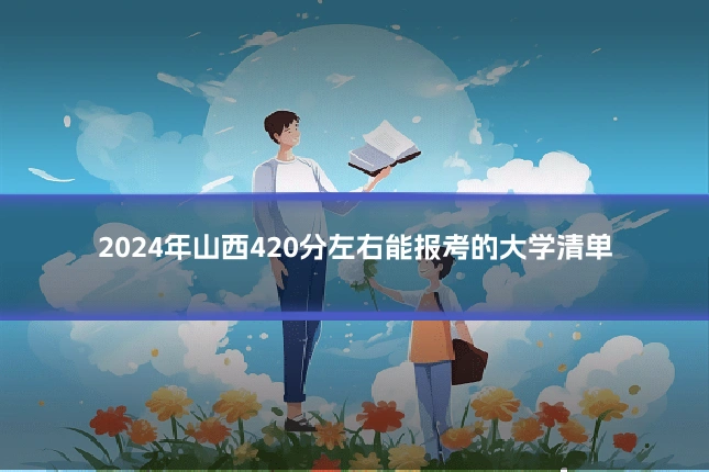 2024年山西420分左右能报考的大学清单