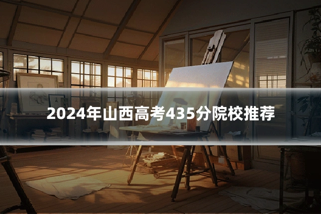 2024年山西高考435分院校推荐