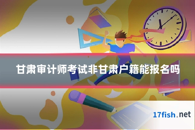 甘肃审计师考试非甘肃户籍能报名吗