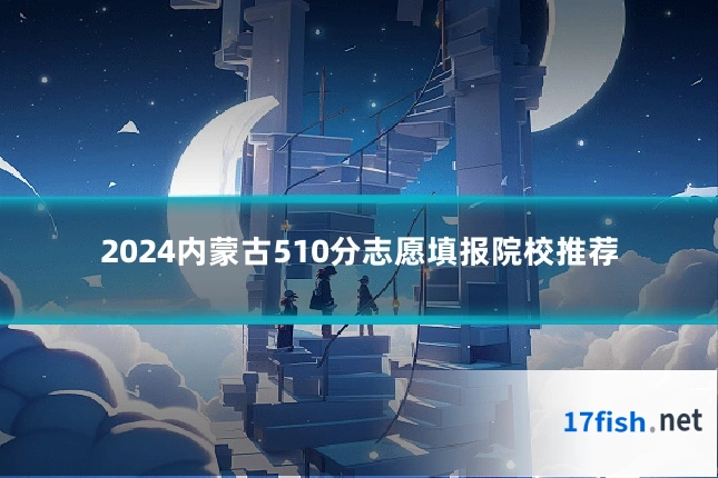 2024内蒙古510分志愿填报院校推荐