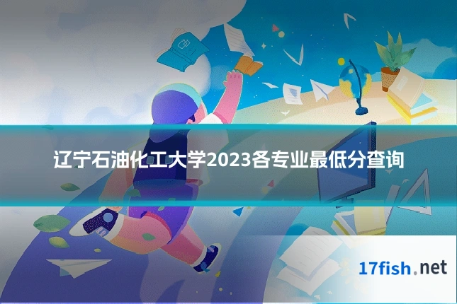 辽宁石油化工大学2023各专业最低分查询