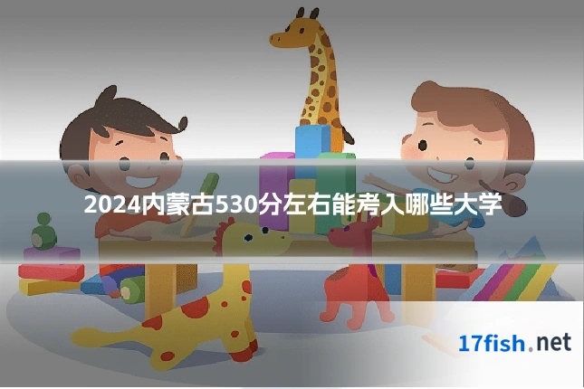 2024内蒙古530分左右能考入哪些大学