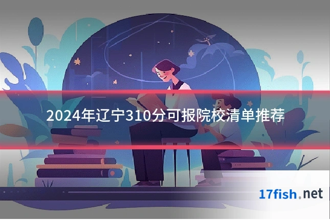 2024年辽宁310分可报院校清单推荐