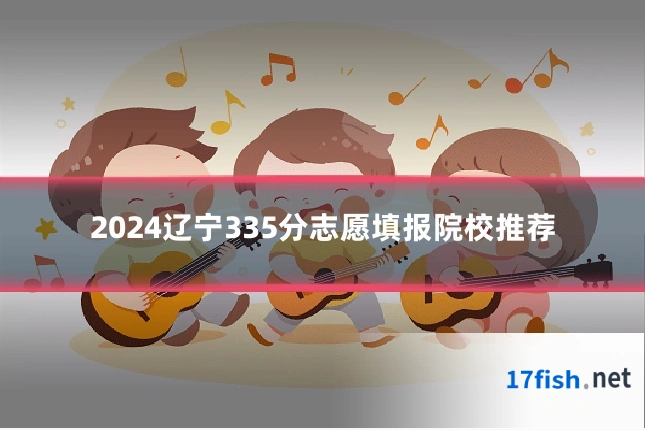 2024辽宁335分志愿填报院校推荐