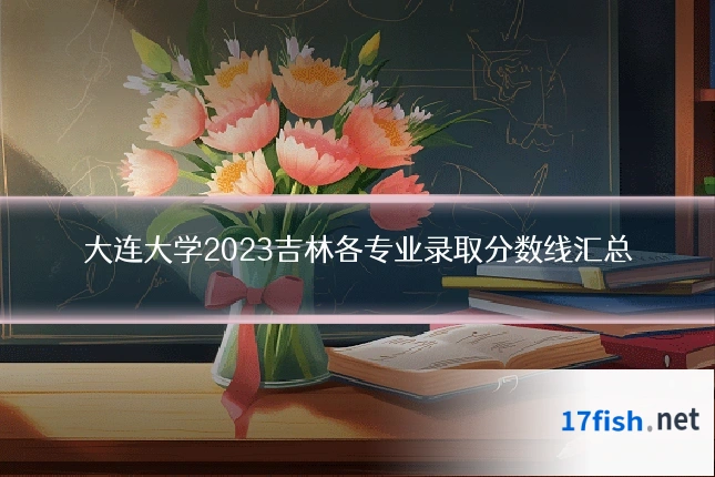 大连大学2023吉林各专业录取分数线汇总