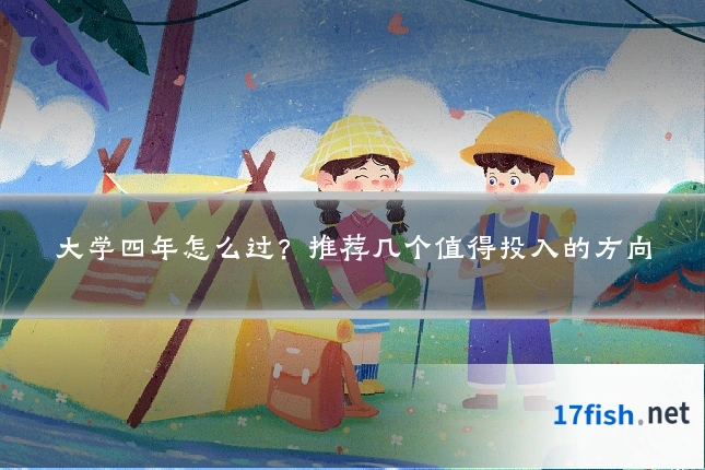 大学四年怎么过？推荐几个值得投入的方向
