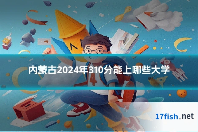 内蒙古2024年310分能上哪些大学