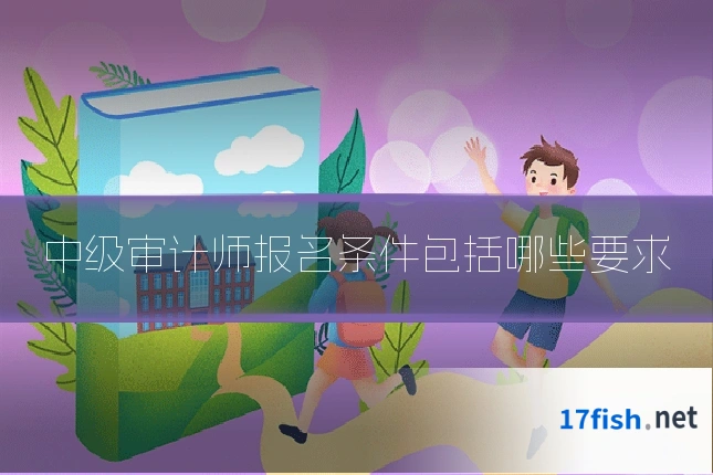 中级审计师报名条件包括哪些要求