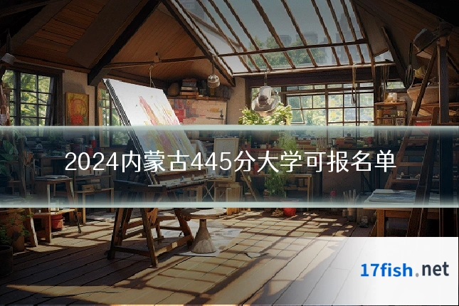2024内蒙古445分大学可报名单