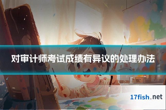 对审计师考试成绩有异议的处理办法