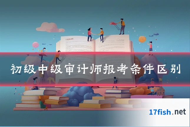 初级中级审计师报考条件区别