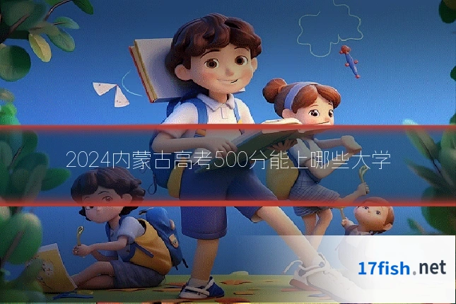 2024内蒙古高考500分能上哪些大学
