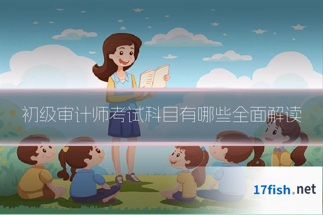 初级审计师考试科目有哪些全面解读