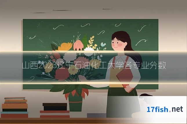 山西2023辽宁石油化工大学各专业分数
