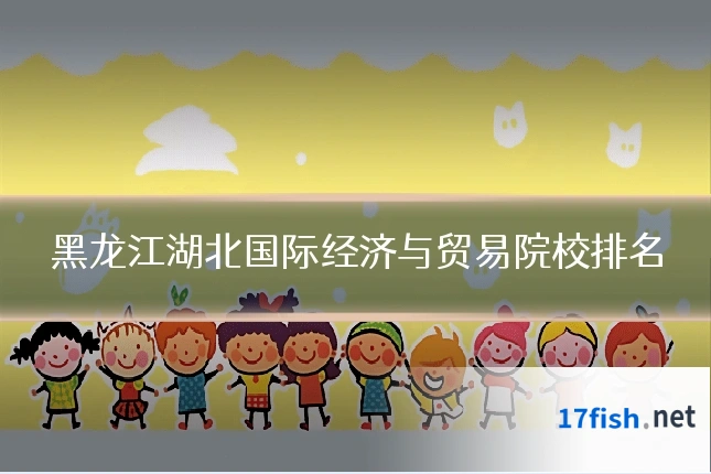 黑龙江湖北国际经济与贸易院校排名