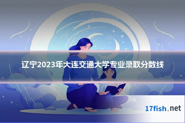 辽宁2023年大连交通大学专业录取分数线